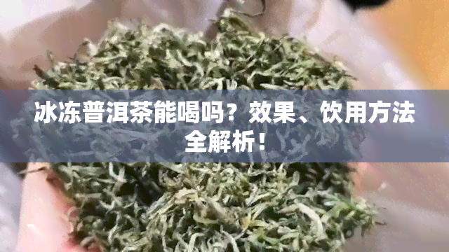 冰冻普洱茶能喝吗？效果、饮用方法全解析！