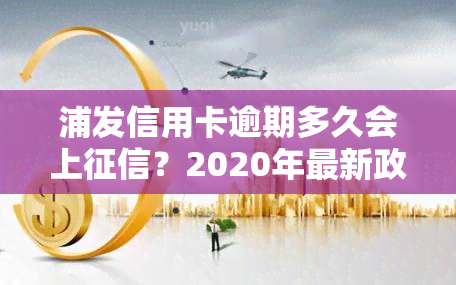 浦发信用卡逾期多久会上？2020年最新政策解读