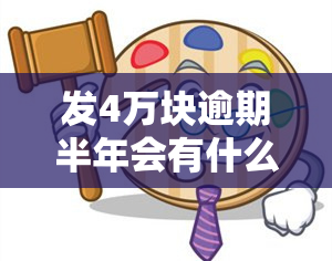 发4万块逾期半年会有什么后果？已逾期4个月，收到法律程序通知应如何应对？