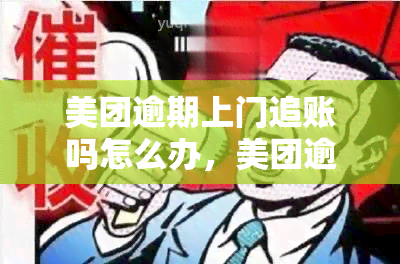 美团逾期上门追账吗怎么办，美团逾期后，上门该怎么办？