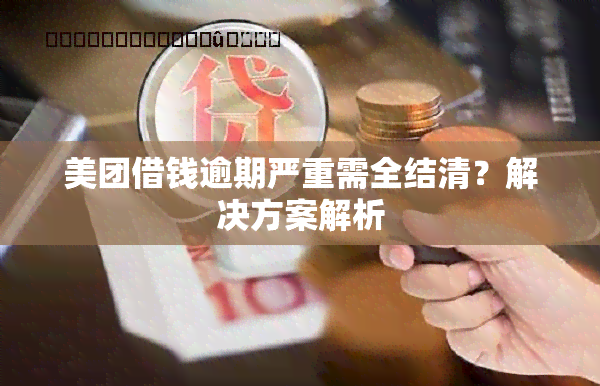 美团借钱逾期严重需全结清？解决方案解析