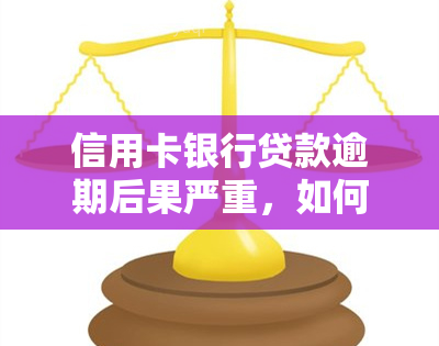 信用卡银行贷款逾期后果严重，如何处理？