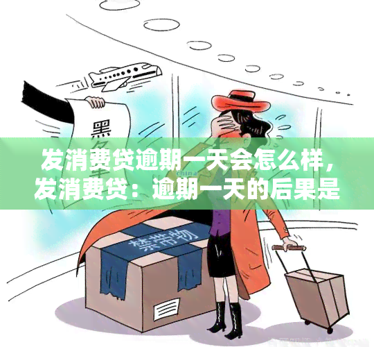 发消费贷逾期一天会怎么样，发消费贷：逾期一天的后果是什么？