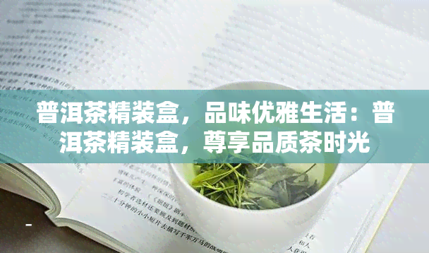 普洱茶精装盒，品味优雅生活：普洱茶精装盒，尊享品质茶时光