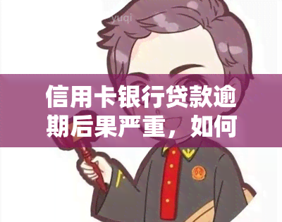 信用卡银行贷款逾期后果严重，如何处理逾期问题？