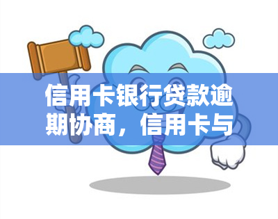 信用卡银行贷款逾期协商，信用卡与银行贷款逾期：如何进行有效的协商?