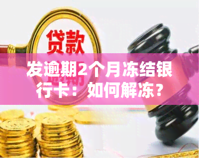 发逾期2个月冻结银行卡：如何解冻？