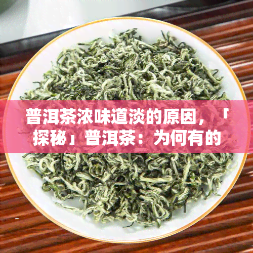 普洱茶浓味道淡的原因，「探秘」普洱茶：为何有的茶浓，有的茶清淡？