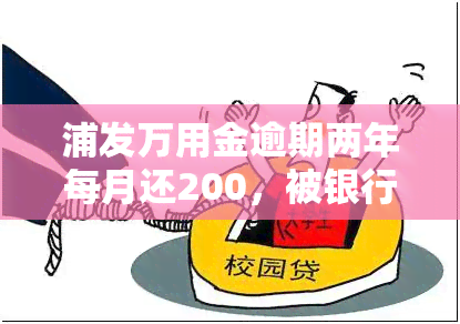 浦发万用金逾期两年每月还200，被银行起诉会如何？如何与浦发银行协商解决？逾期多久会被要求一次性结清？