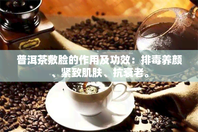 普洱茶敷脸的作用及功效：排养颜、紧致肌肤、抗衰老。