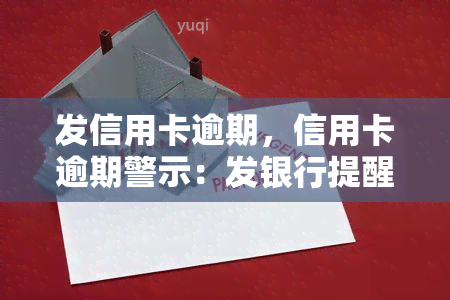 发信用卡逾期，信用卡逾期警示：发银行提醒持卡人注意还款日期，避免产生不必要的罚款和信用记录不良