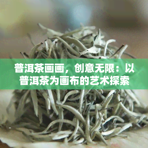 普洱茶画画，创意无限：以普洱茶为画布的艺术探索