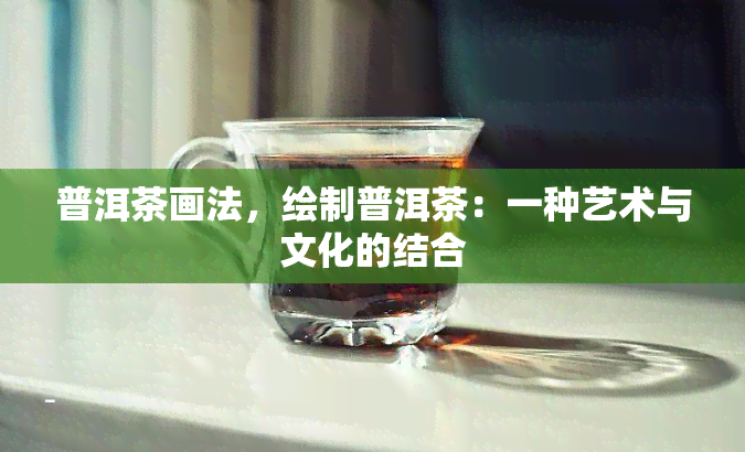 普洱茶画法，绘制普洱茶：一种艺术与文化的结合