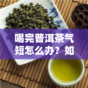 喝完普洱茶气短怎么办？如何缓解症状？