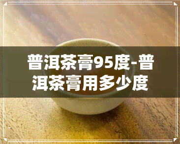 普洱茶膏95度-普洱茶膏用多少度的水