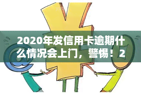 2020年发信用卡逾期什么情况会上门，警惕！2020年发信用卡逾期可能遭遇上门