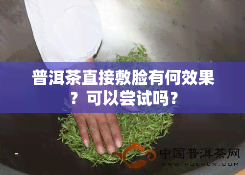 普洱茶直接敷脸有何效果？可以尝试吗？