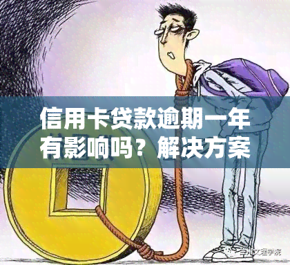 信用卡贷款逾期一年有影响吗？解决方案全解析