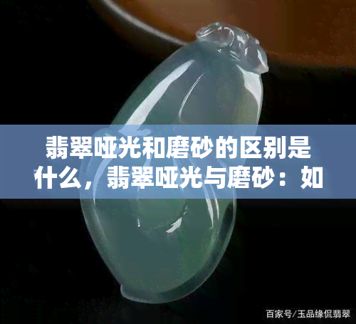 翡翠哑光和磨砂的区别是什么，翡翠哑光与磨砂：如何区分两者？