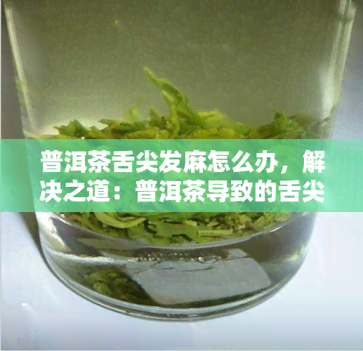 普洱茶舌尖发麻怎么办，解决之道：普洱茶导致的舌尖麻木怎么办？