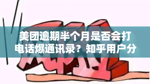 美团逾期半个月是否会打电话爆通讯录？知乎用户分享经验