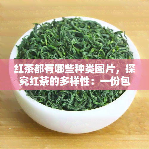 红茶都有哪些种类图片，探究红茶的多样性：一份包含各种类型红茶的图片指南