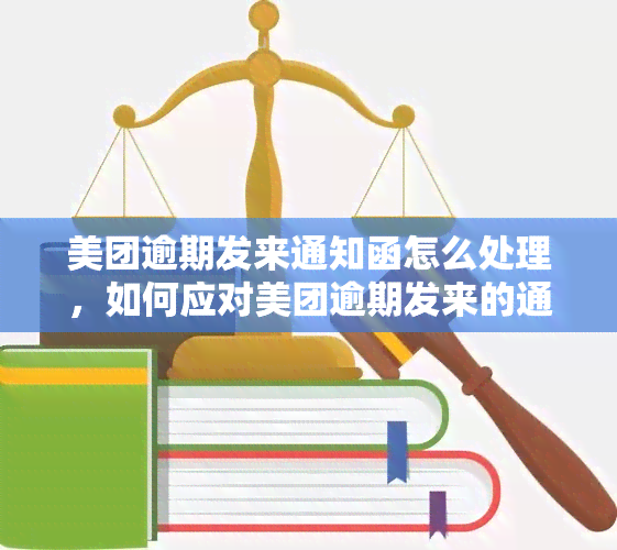 美团逾期发来通知函怎么处理，如何应对美团逾期发来的通知函？