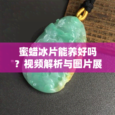 蜜蜡冰片能养好吗？视频解析与图片展示