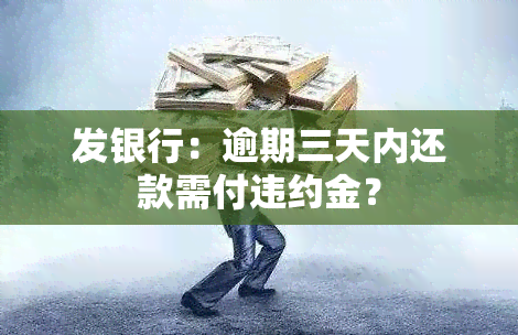 发银行：逾期三天内还款需付违约金？