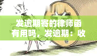 发逾期寄的律师函有用吗，发逾期：收到律师函是否真的有用？