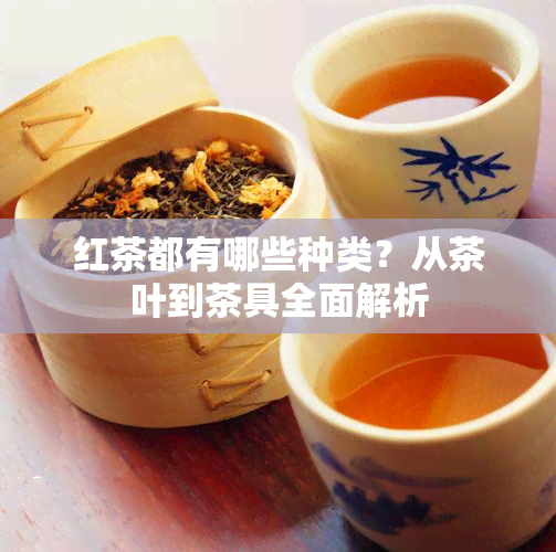 红茶都有哪些种类？从茶叶到茶具全面解析