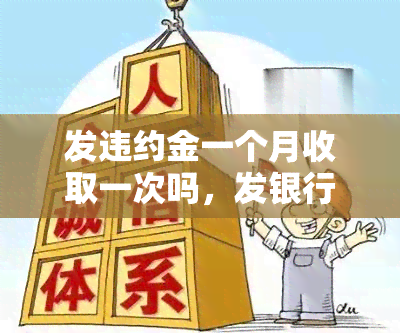 发违约金一个月收取一次吗，发银行：每月仅收取一次违约金吗？