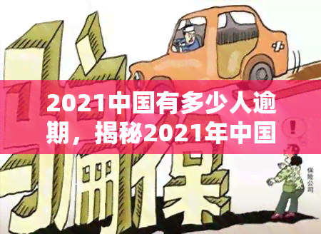 2021中国有多少人逾期，揭秘2021年中国逾期人数：数据触目惊心！