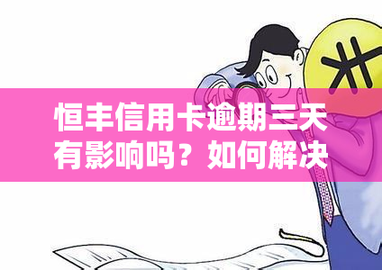 恒丰信用卡逾期三天有影响吗？如何解决？