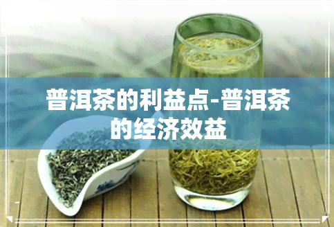 普洱茶的利益点-普洱茶的经济效益