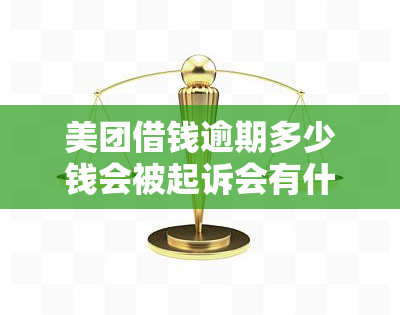 美团借钱逾期多少钱会被起诉会有什么后果，美团借钱逾期未还，金额达到多少会面临被起诉的风险？后果严重性解析