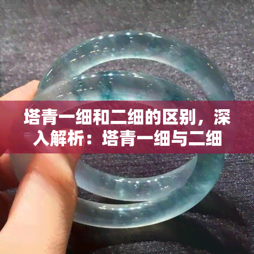 塔青一细和二细的区别，深入解析：塔青一细与二细的不同之处