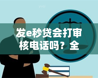 发e秒贷会打审核电话吗？全面解析