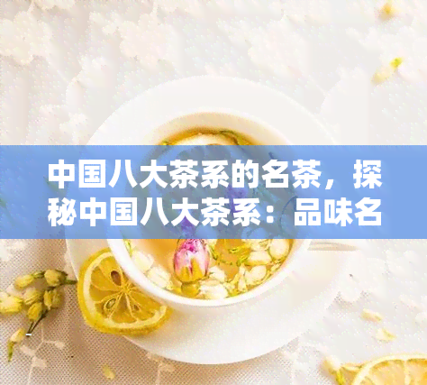 中国八大茶系的名茶，探秘中国八大茶系：品味名茶的独特魅力