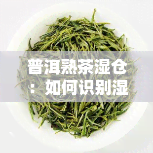 普洱熟茶湿仓：如何识别湿仓与干仓，处理味重的方法