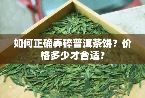 如何正确弄碎普洱茶饼？价格多少才合适？