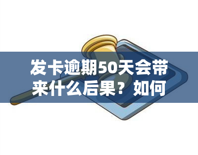 发卡逾期50天会带来什么后果？如何处理逾期问题？