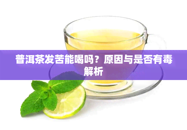 普洱茶发苦能喝吗？原因与是否有解析