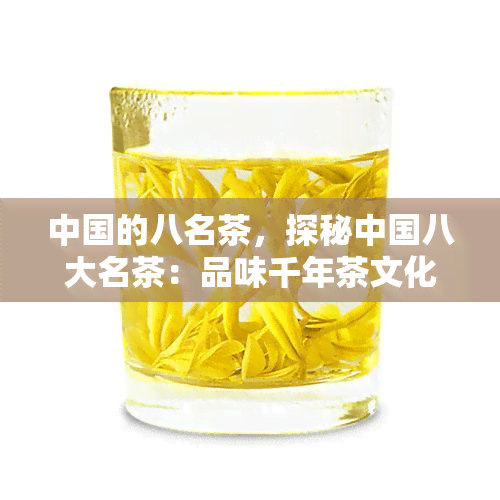 中国的八名茶，探秘中国八大名茶：品味千年茶文化的独特魅力