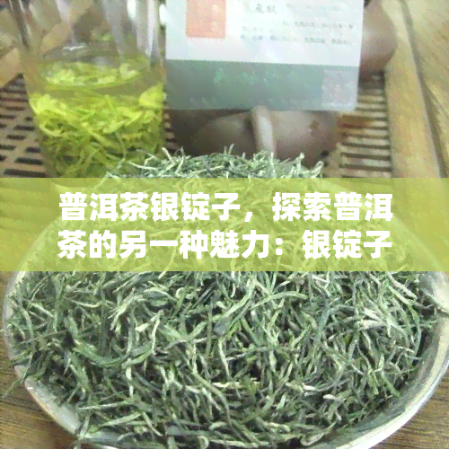 普洱茶银锭子，探索普洱茶的另一种魅力：银锭子的独特口感与文化背景