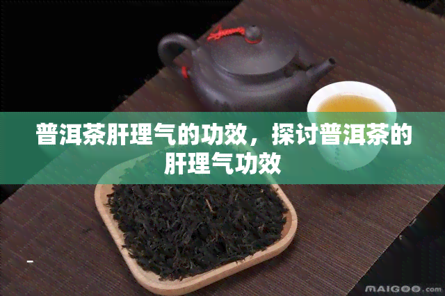 普洱茶肝理气的功效，探讨普洱茶的肝理气功效