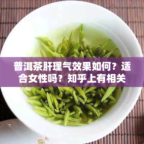 普洱茶肝理气效果如何？适合女性吗？知乎上有相关讨论吗？