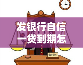 发银行自信一贷到期怎么续签，发银行自信一贷：到期后如何顺利续签？