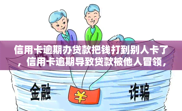 信用卡逾期办贷款把钱打到别人卡了，信用卡逾期导致贷款被他人冒领，警示大家注意账户安全