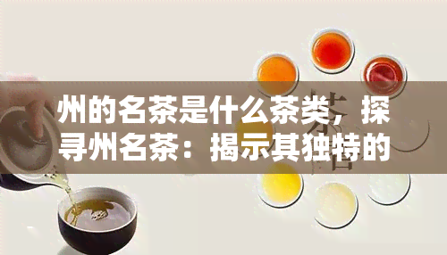 州的名茶是什么茶类，探寻州名茶：揭示其独特的茶类特征